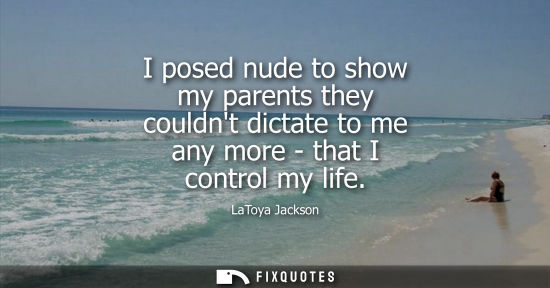 Small: I posed nude to show my parents they couldnt dictate to me any more - that I control my life
