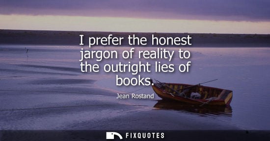 Small: I prefer the honest jargon of reality to the outright lies of books