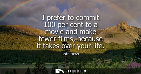 Small: I prefer to commit 100 per cent to a movie and make fewer films, because it takes over your life