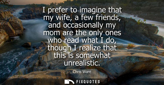 Small: I prefer to imagine that my wife, a few friends, and occasionally my mom are the only ones who read wha