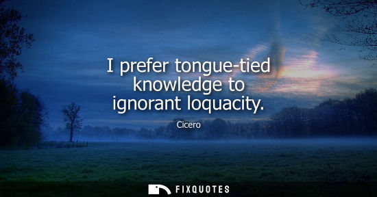 Small: I prefer tongue-tied knowledge to ignorant loquacity