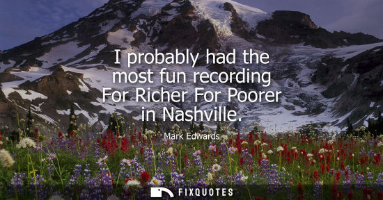 Small: I probably had the most fun recording For Richer For Poorer in Nashville