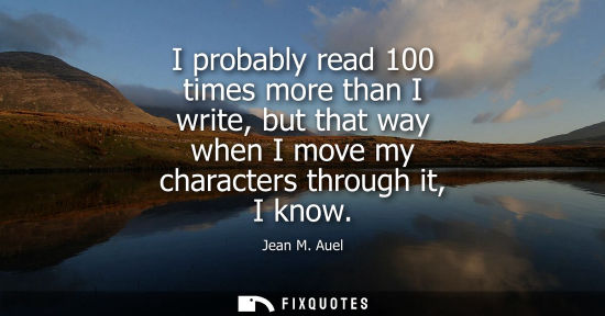 Small: I probably read 100 times more than I write, but that way when I move my characters through it, I know