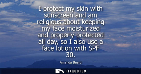 Small: I protect my skin with sunscreen and am religious about keeping my face moisturized and properly protec