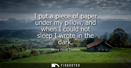 Small: I put a piece of paper under my pillow, and when I could not sleep I wrote in the dark