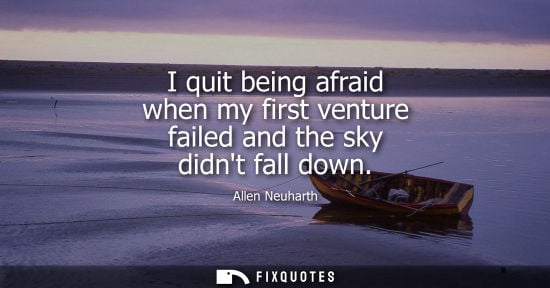 Small: I quit being afraid when my first venture failed and the sky didnt fall down