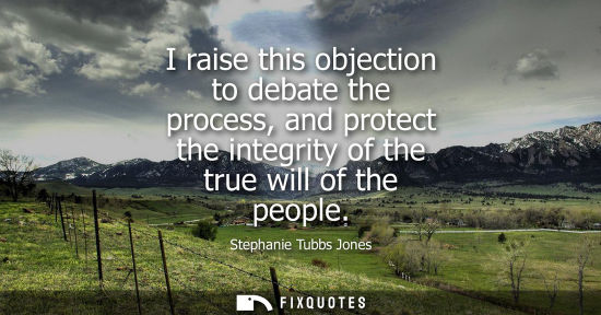 Small: I raise this objection to debate the process, and protect the integrity of the true will of the people