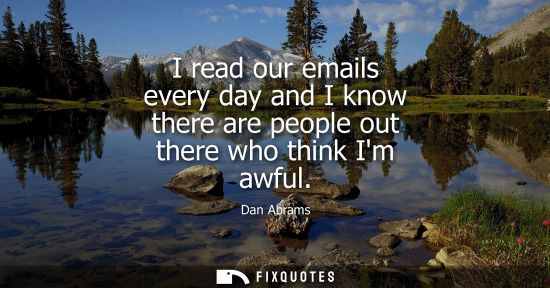 Small: I read our emails every day and I know there are people out there who think Im awful