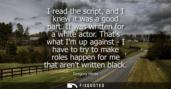 Small: I read the script, and I knew it was a good part. It was written for a white actor. Thats what Im up ag