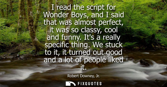 Small: I read the script for Wonder Boys, and I said that was almost perfect, it was so classy, cool and funny
