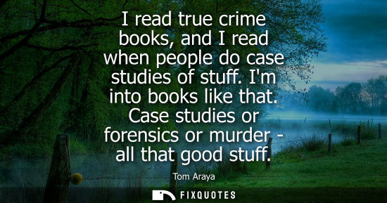 Small: I read true crime books, and I read when people do case studies of stuff. Im into books like that. Case studie
