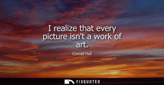 Small: I realize that every picture isnt a work of art
