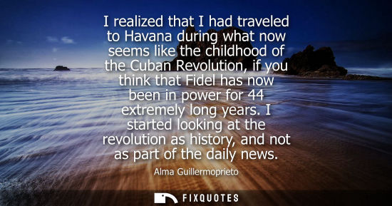 Small: I realized that I had traveled to Havana during what now seems like the childhood of the Cuban Revolution, if 