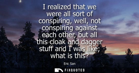 Small: I realized that we were all sort of conspiring, well, not conspiring against each other, but all this c