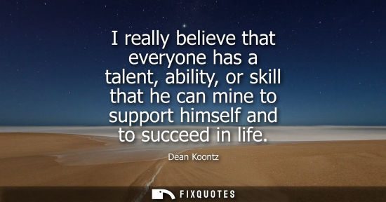 Small: I really believe that everyone has a talent, ability, or skill that he can mine to support himself and 