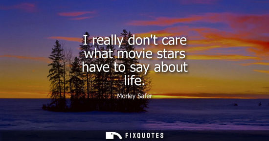 Small: I really dont care what movie stars have to say about life