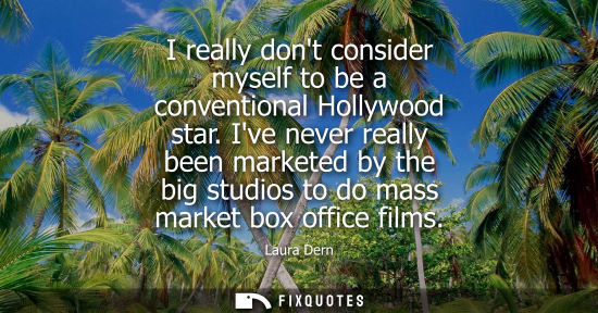 Small: I really dont consider myself to be a conventional Hollywood star. Ive never really been marketed by th