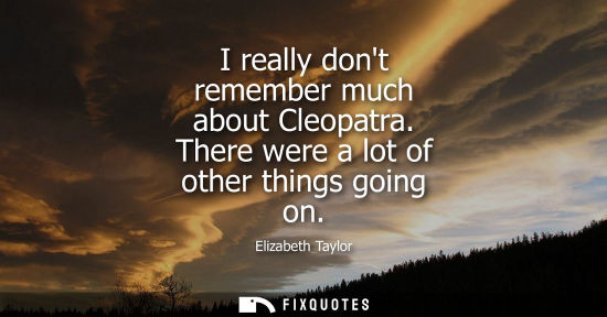 Small: I really dont remember much about Cleopatra. There were a lot of other things going on
