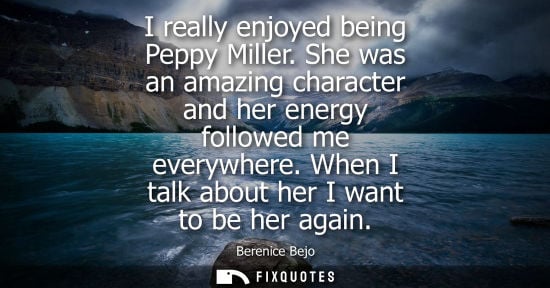 Small: I really enjoyed being Peppy Miller. She was an amazing character and her energy followed me everywhere. When 