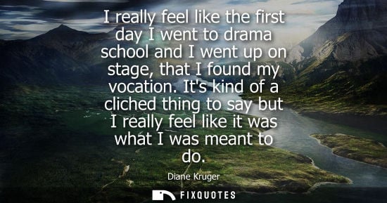 Small: I really feel like the first day I went to drama school and I went up on stage, that I found my vocatio