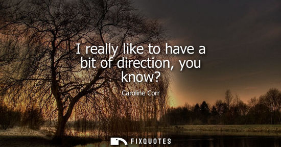 Small: I really like to have a bit of direction, you know?