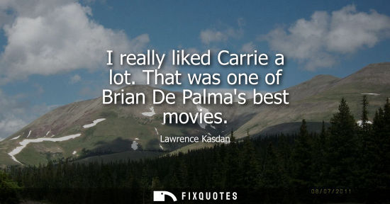 Small: I really liked Carrie a lot. That was one of Brian De Palmas best movies