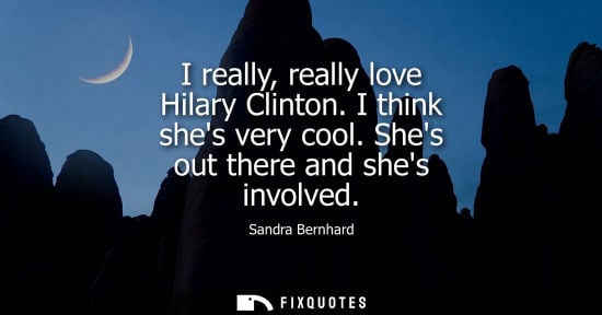 Small: I really, really love Hilary Clinton. I think shes very cool. Shes out there and shes involved