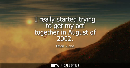 Small: I really started trying to get my act together in August of 2002