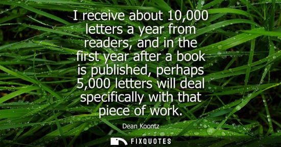 Small: I receive about 10,000 letters a year from readers, and in the first year after a book is published, pe