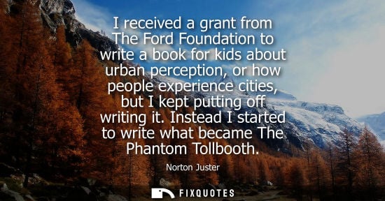 Small: I received a grant from The Ford Foundation to write a book for kids about urban perception, or how peo