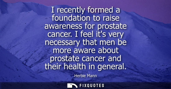 Small: I recently formed a foundation to raise awareness for prostate cancer. I feel its very necessary that m