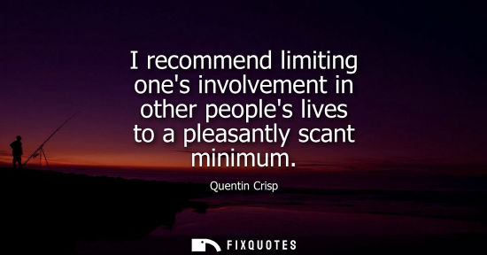 Small: I recommend limiting ones involvement in other peoples lives to a pleasantly scant minimum