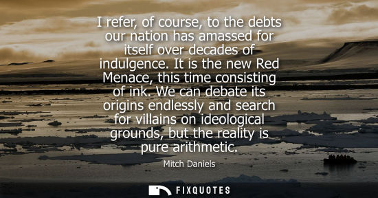 Small: I refer, of course, to the debts our nation has amassed for itself over decades of indulgence. It is th