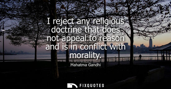 Small: I reject any religious doctrine that does not appeal to reason and is in conflict with morality