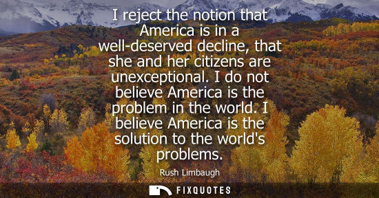 Small: I reject the notion that America is in a well-deserved decline, that she and her citizens are unexcepti