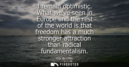 Small: I remain optimistic. What weve seen in Europe and the rest of the world is that freedom has a much stro