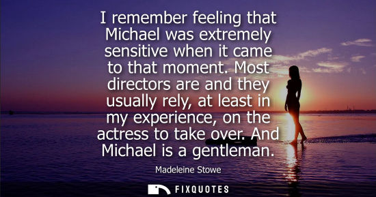 Small: I remember feeling that Michael was extremely sensitive when it came to that moment. Most directors are and th