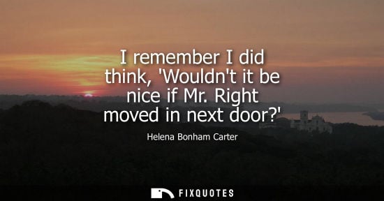 Small: I remember I did think, Wouldnt it be nice if Mr. Right moved in next door?