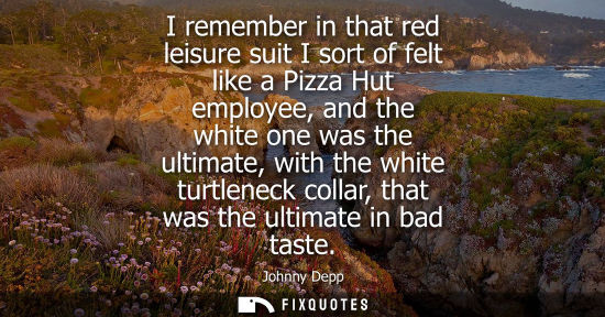 Small: I remember in that red leisure suit I sort of felt like a Pizza Hut employee, and the white one was the