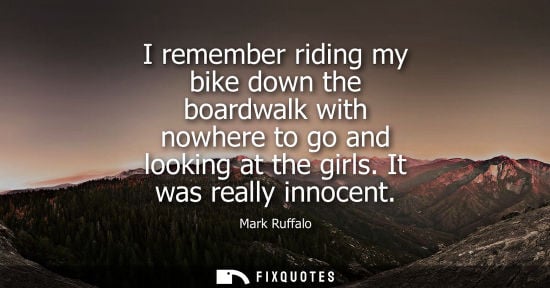 Small: I remember riding my bike down the boardwalk with nowhere to go and looking at the girls. It was really innoce