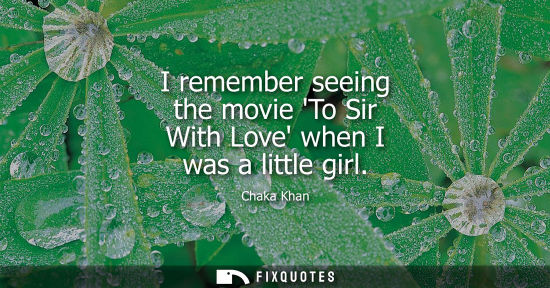 Small: I remember seeing the movie To Sir With Love when I was a little girl