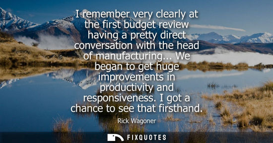 Small: I remember very clearly at the first budget review having a pretty direct conversation with the head of manufa