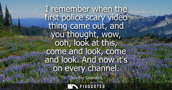 Small: I remember when the first police scary video thing came out, and you thought, wow, ooh, look at this, c