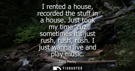 Small: I rented a house, recorded the stuff in a house. Just took my time cuz sometimes its just rush, rush, rush. I 
