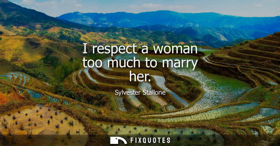 Small: I respect a woman too much to marry her
