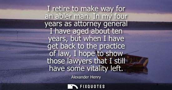 Small: I retire to make way for an abler man. In my four years as attorney general I have aged about ten years