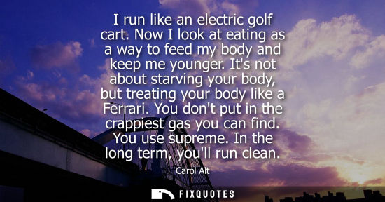 Small: I run like an electric golf cart. Now I look at eating as a way to feed my body and keep me younger.