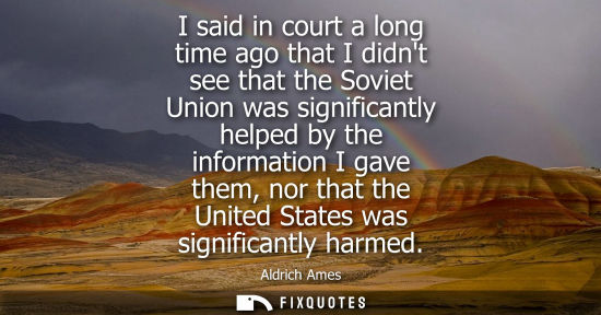 Small: I said in court a long time ago that I didnt see that the Soviet Union was significantly helped by the 
