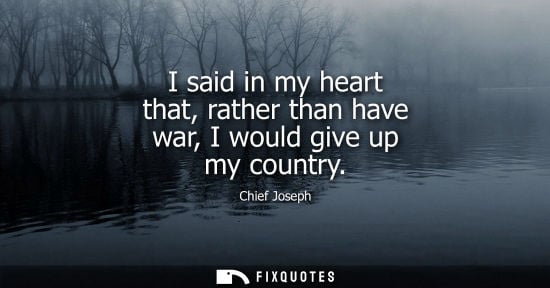 Small: I said in my heart that, rather than have war, I would give up my country