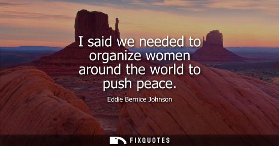 Small: I said we needed to organize women around the world to push peace